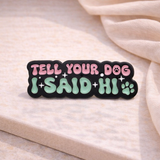 Tell Your Dog I Said Hi Enamel Pin